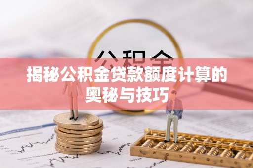京山揭秘公积金贷款额度计算的奥秘与技巧