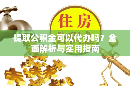 京山提取公积金可以代办吗？全面解析与实用指南