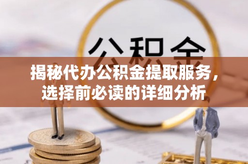 京山揭秘代办公积金提取服务，选择前必读的详细分析