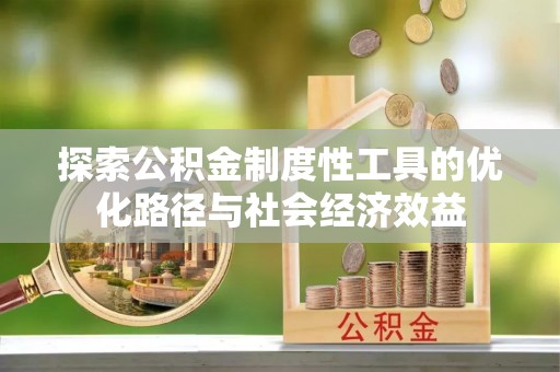 京山探索公积金制度性工具的优化路径与社会经济效益