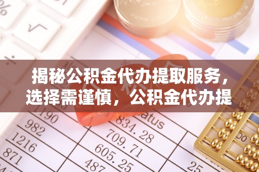 京山揭秘公积金代办提取服务，选择需谨慎，公积金代办提取靠谱吗？