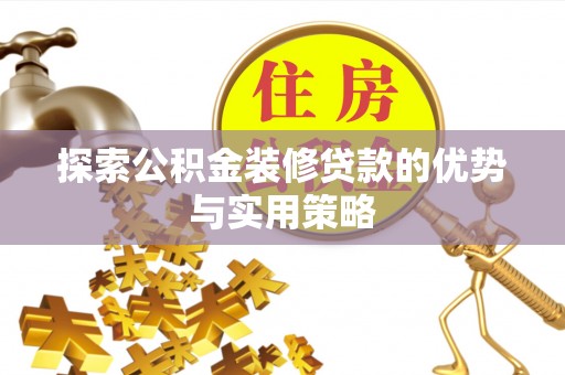 京山探索公积金装修贷款的优势与实用策略