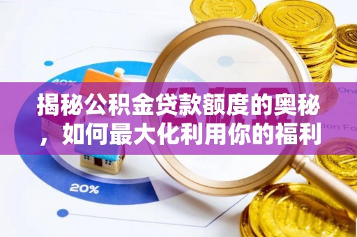 京山揭秘公积金贷款额度的奥秘，如何最大化利用你的福利？