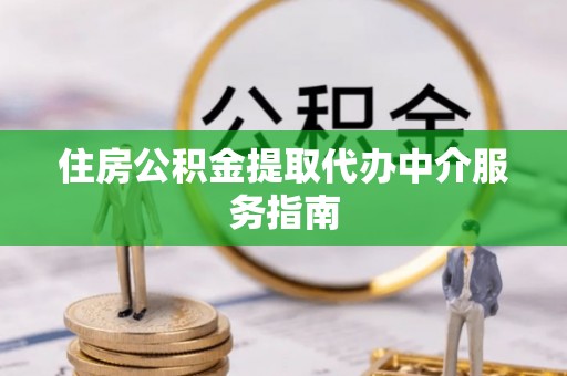 京山住房公积金提取代办中介服务指南
