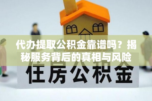 京山代办提取公积金靠谱吗？揭秘服务背后的真相与风险