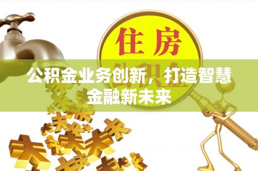 京山公积金业务创新，打造智慧金融新未来