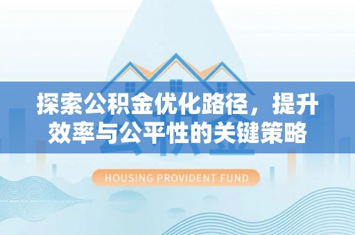 京山探索公积金优化路径，提升效率与公平性的关键策略