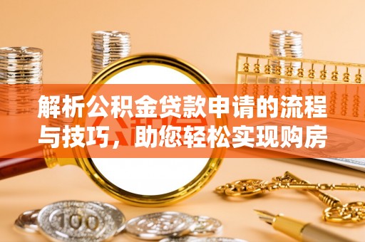 京山解析公积金贷款申请的流程与技巧，助您轻松实现购房梦