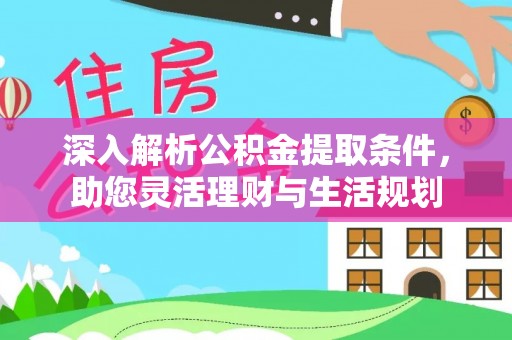 京山深入解析公积金提取条件，助您灵活理财与生活规划