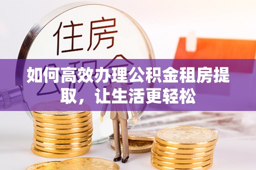 京山如何高效办理公积金租房提取，让生活更轻松