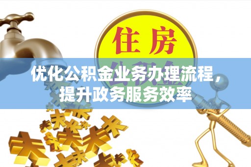 京山优化公积金业务办理流程，提升政务服务效率