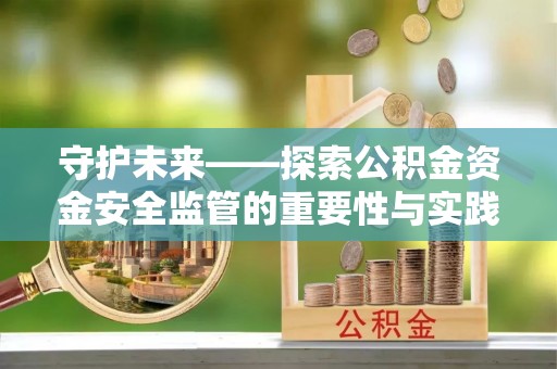 京山守护未来——探索公积金资金安全监管的重要性与实践路径