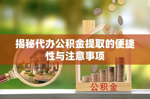 京山揭秘代办公积金提取的便捷性与注意事项