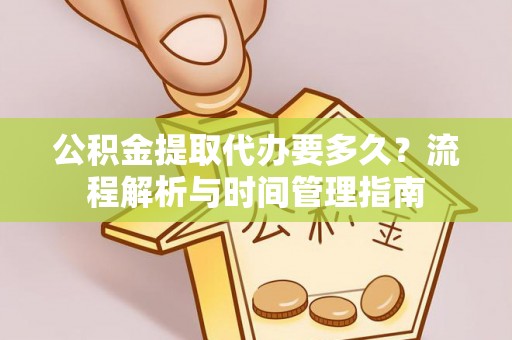 京山公积金提取代办要多久？流程解析与时间管理指南
