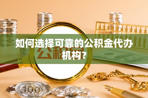 京山如何选择可靠的公积金代办机构？