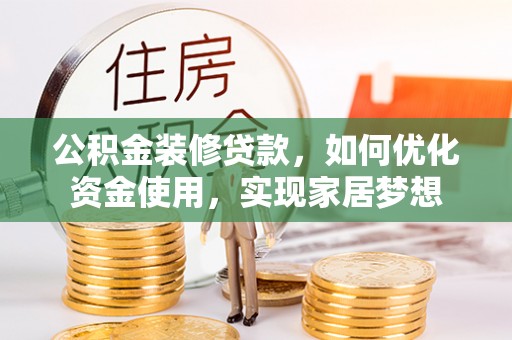 京山公积金装修贷款，如何优化资金使用，实现家居梦想