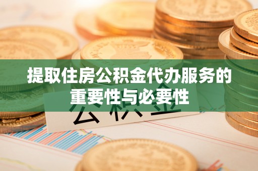 京山提取住房公积金代办服务的重要性与必要性