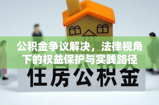 京山公积金争议解决，法律视角下的权益保护与实践路径