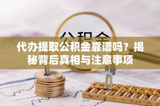 京山代办提取公积金靠谱吗？揭秘背后真相与注意事项