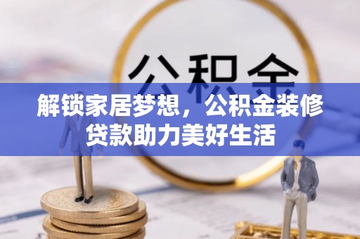京山解锁家居梦想，公积金装修贷款助力美好生活