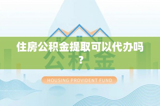 京山住房公积金提取可以代办吗？