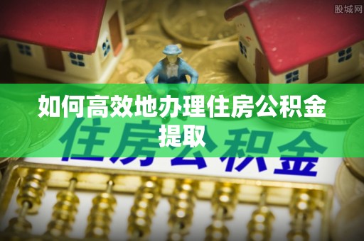 京山如何高效地办理住房公积金提取