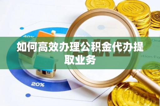 京山如何高效办理公积金代办提取业务