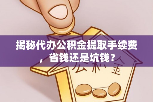 京山揭秘代办公积金提取手续费，省钱还是坑钱？