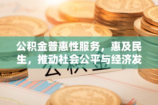 京山公积金普惠性服务，惠及民生，推动社会公平与经济发展的基石