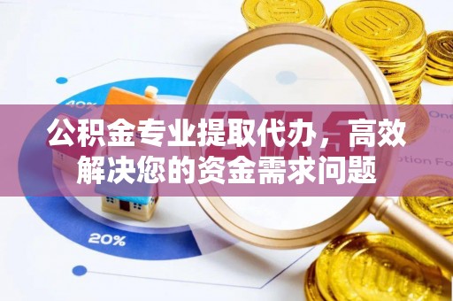 京山公积金专业提取代办，高效解决您的资金需求问题