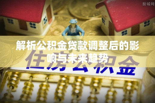 京山解析公积金贷款调整后的影响与未来趋势