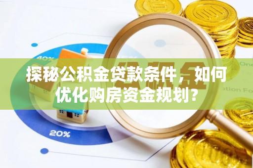京山探秘公积金贷款条件，如何优化购房资金规划？