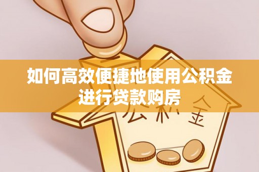 京山如何高效便捷地使用公积金进行贷款购房