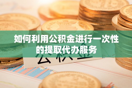 京山如何利用公积金进行一次性的提取代办服务