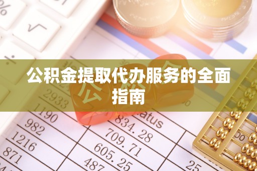 京山公积金提取代办服务的全面指南