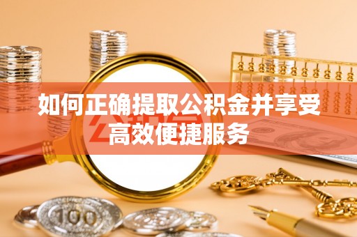 京山如何正确提取公积金并享受高效便捷服务