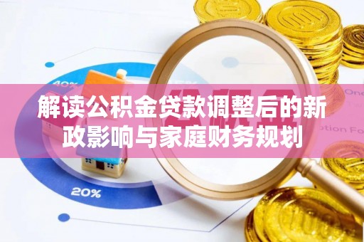 京山解读公积金贷款调整后的新政影响与家庭财务规划