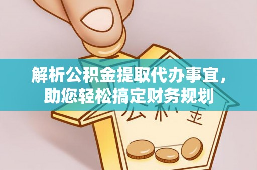 京山解析公积金提取代办事宜，助您轻松搞定财务规划
