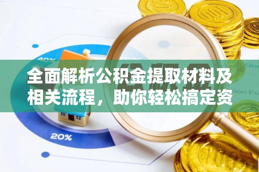 京山全面解析公积金提取材料及相关流程，助你轻松搞定资金提取