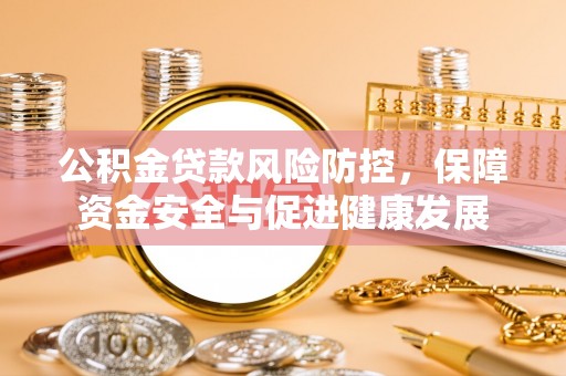 京山公积金贷款风险防控，保障资金安全与促进健康发展