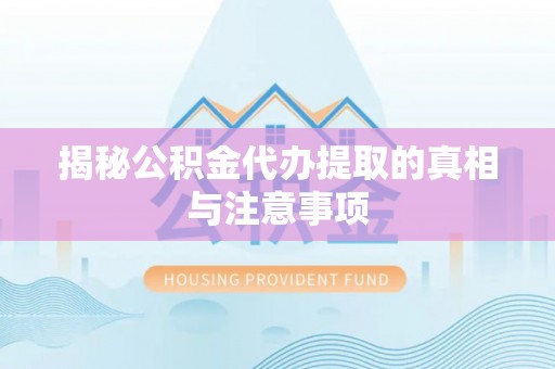 京山揭秘公积金代办提取的真相与注意事项