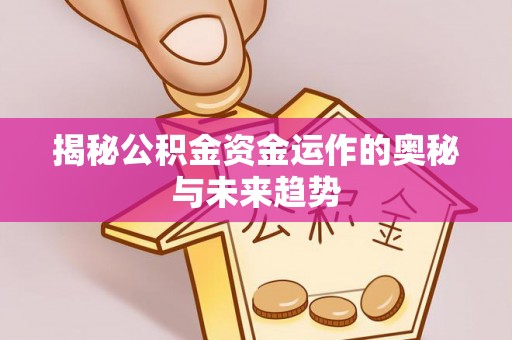 京山揭秘公积金资金运作的奥秘与未来趋势