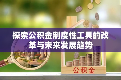 京山探索公积金制度性工具的改革与未来发展趋势