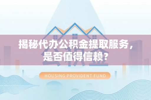 京山揭秘代办公积金提取服务，是否值得信赖？
