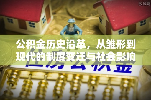 京山公积金历史沿革，从雏形到现代的制度变迁与社会影响