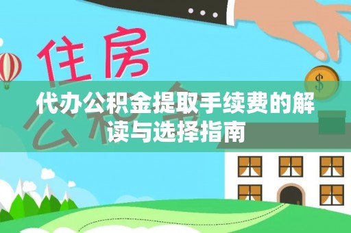 京山代办公积金提取手续费的解读与选择指南