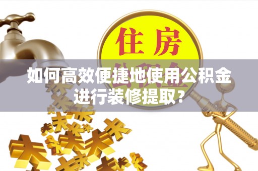 京山如何高效便捷地使用公积金进行装修提取？