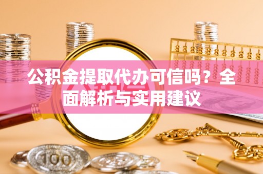京山公积金提取代办可信吗？全面解析与实用建议