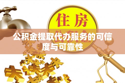 京山公积金提取代办服务的可信度与可靠性