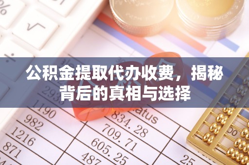 京山公积金提取代办收费，揭秘背后的真相与选择